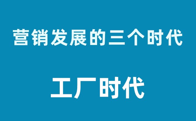 營銷發(fā)展的三個(gè)時(shí)代----工廠時(shí)代