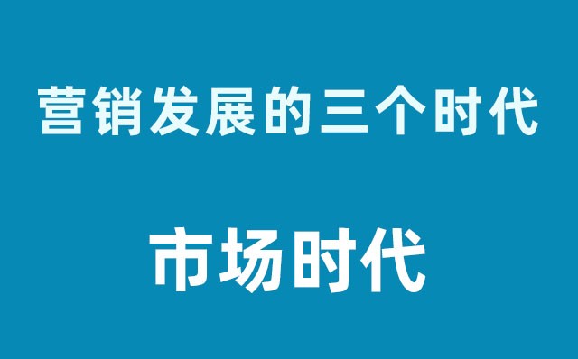 營銷發(fā)展的三個(gè)時(shí)代----市場時(shí)代