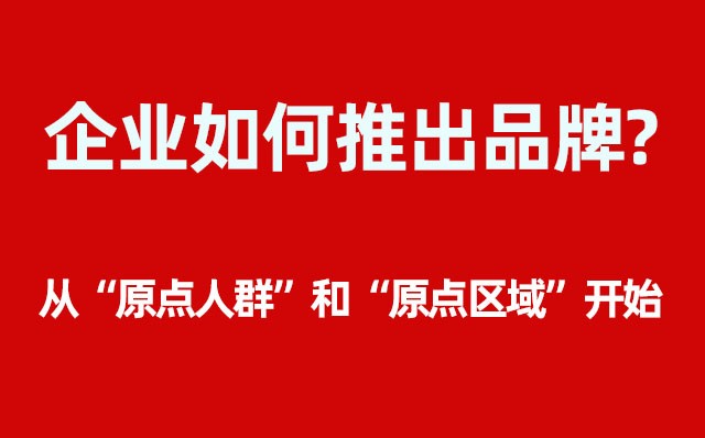 企業(yè)如何推出品牌？----- 從“原點(diǎn)人群”和“原點(diǎn)區(qū)域”開始